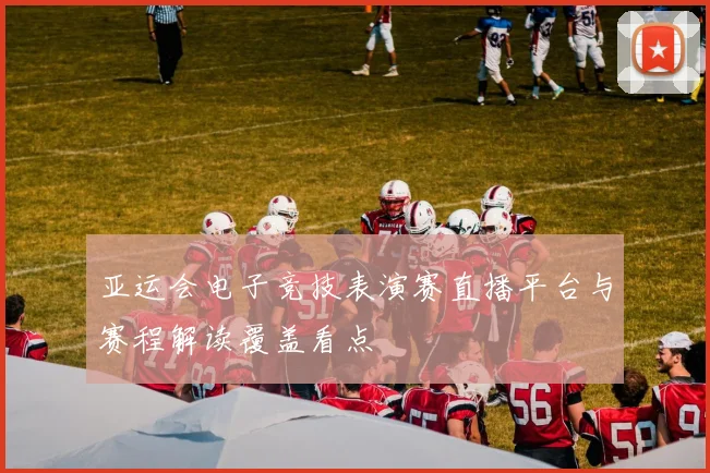亚运会电子竞技表演赛直播平台与赛程解读覆盖看点