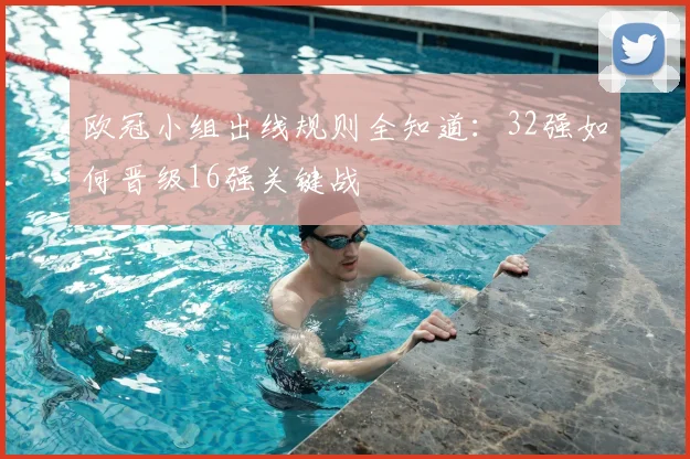 欧冠小组出线规则全知道：32强如何晋级16强关键战