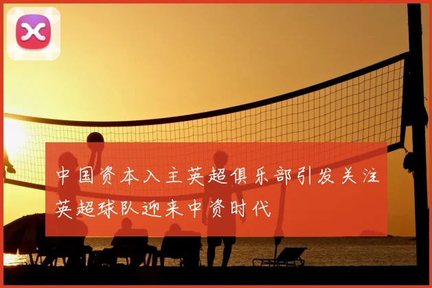 中国资本入主英超俱乐部引发关注英超球队迎来中资时代