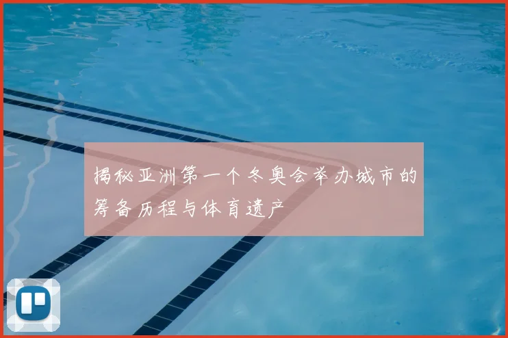 揭秘亚洲第一个冬奥会举办城市的筹备历程与体育遗产