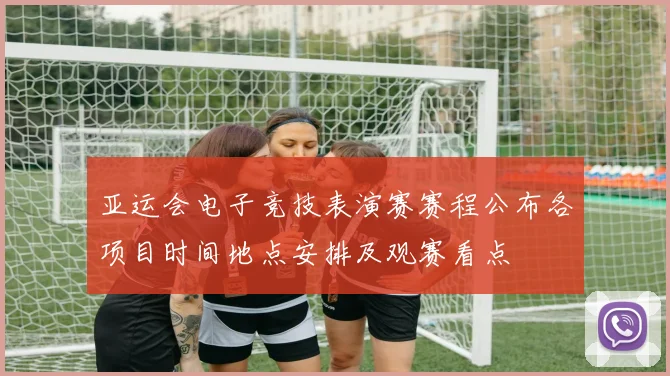 亚运会电子竞技表演赛赛程公布各项目时间地点安排及观赛看点