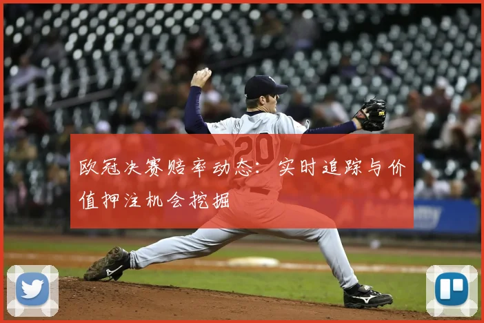欧冠决赛赔率动态：实时追踪与价值押注机会挖掘